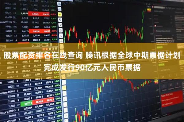 股票配资排名在线查询 腾讯根据全球中期票据计划完成发行90亿元人民币票据