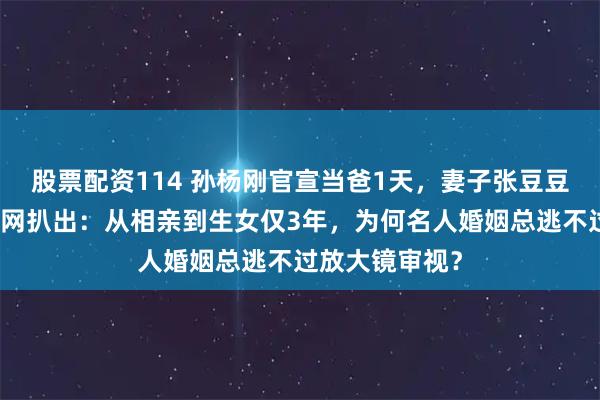 股票配资114 孙杨刚官宣当爸1天，妻子张豆豆旧情史就被全网扒出：从相亲到生女仅3年，为何名人婚姻总逃不过放大镜审视？